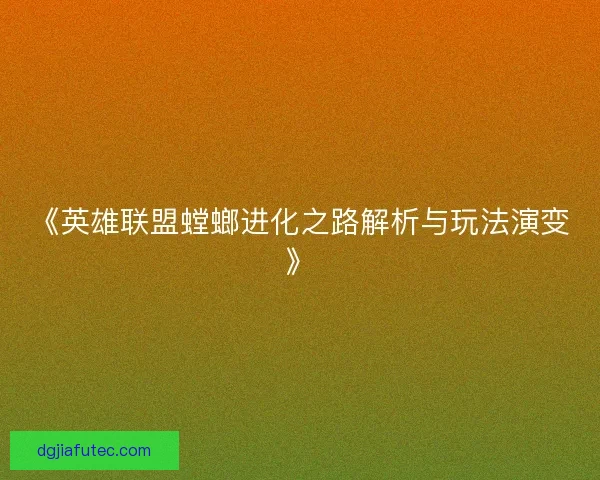 《英雄联盟螳螂进化之路解析与玩法演变》