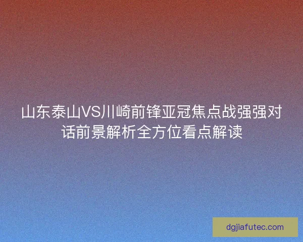山东泰山VS川崎前锋亚冠焦点战强强对话前景解析全方位看点解读