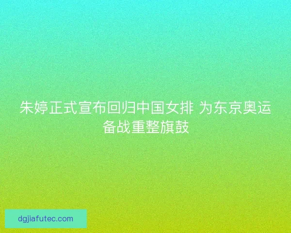 朱婷正式宣布回归中国女排 为东京奥运备战重整旗鼓