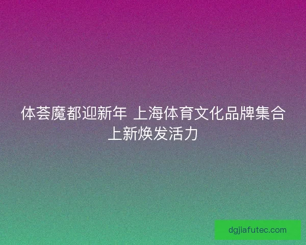 体荟魔都迎新年 上海体育文化品牌集合上新焕发活力